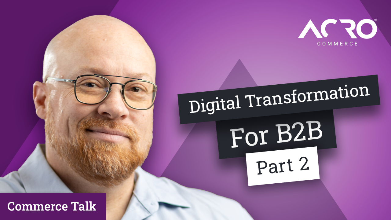 Digital Transformation For B2B - Part Two | Acro Commerce